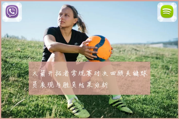 火箭开拓者常规赛对决回顾关键球员表现与胜负结果分析