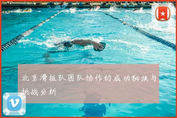 北京滑板队团队协作的成功秘诀与挑战分析