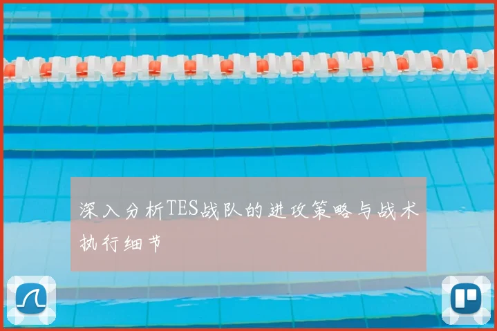 深入分析TES战队的进攻策略与战术执行细节