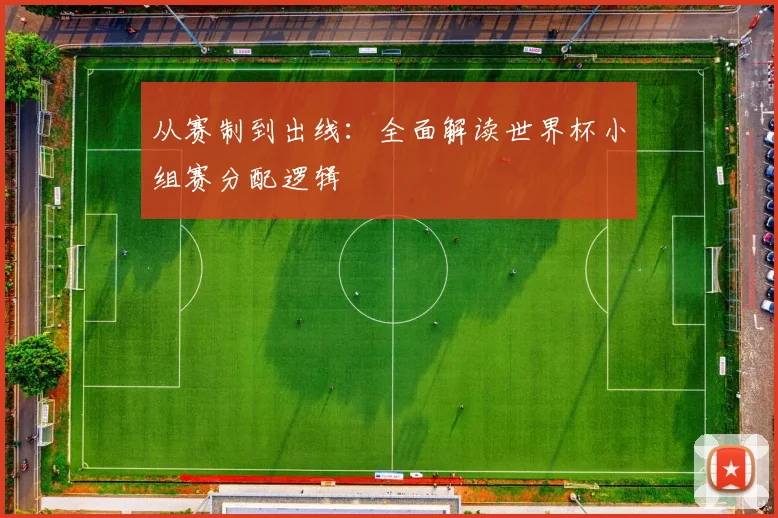 从赛制到出线：全面解读世界杯小组赛分配逻辑