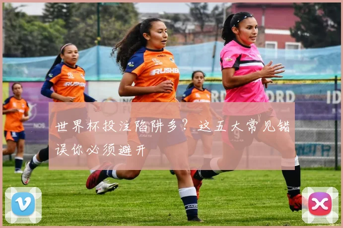 世界杯投注陷阱多?这五大常见错误你必须避开