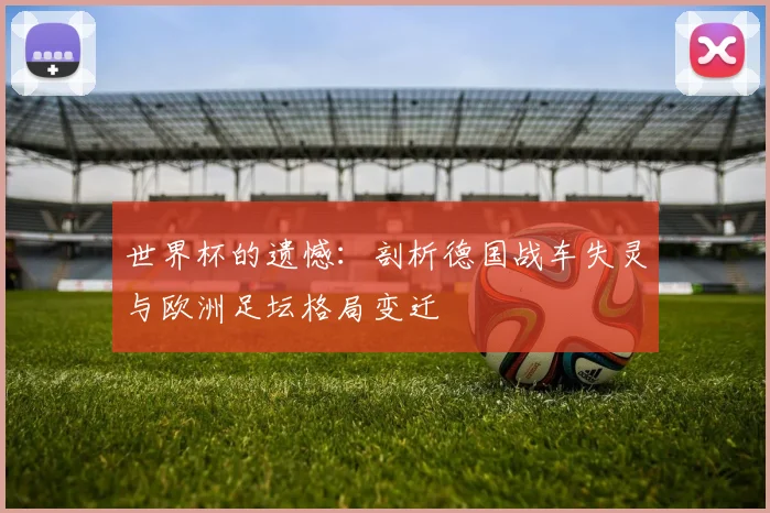 世界杯的遗憾：剖析德国战车失灵与欧洲足坛格局变迁