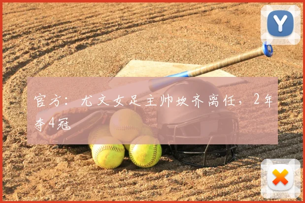 官方:尤文女足主帅坎齐离任,2年夺4冠