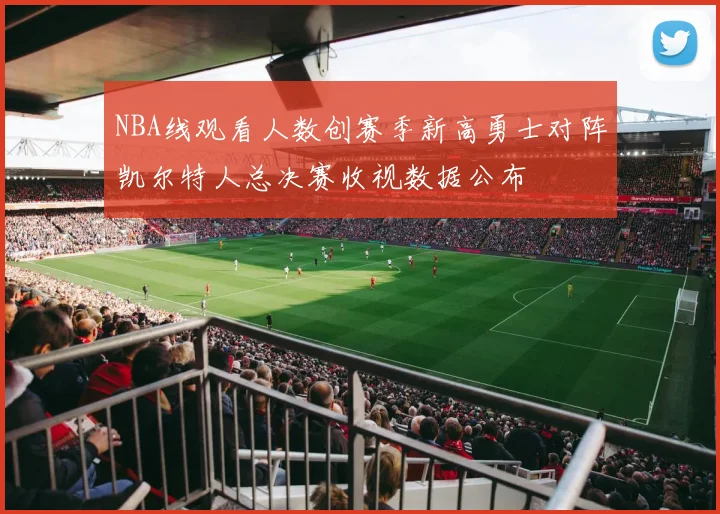 NBA线观看人数创赛季新高勇士对阵凯尔特人总决赛收视数据公布
