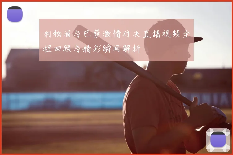 利物浦与巴萨激情对决直播视频全程回顾与精彩瞬间解析