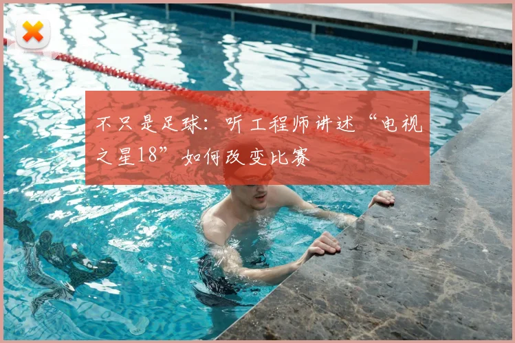 不只是足球：听工程师讲述“电视之星18”如何改变比赛