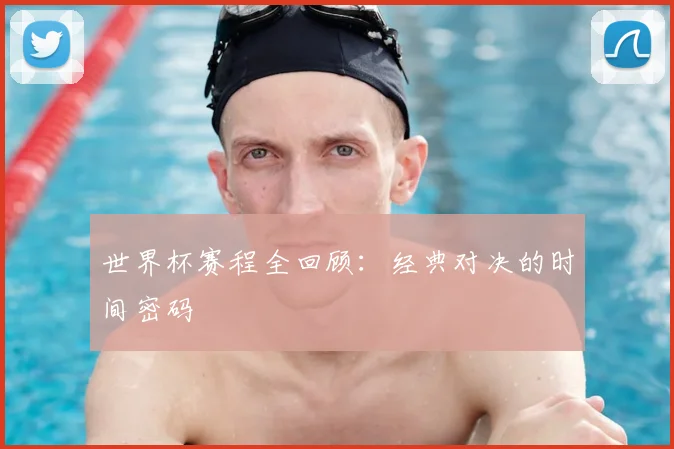 世界杯赛程全回顾:经典对决的时间密码