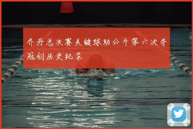 乔丹总决赛关键球助公牛第六次夺冠创历史纪录