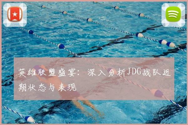 英雄联盟盛宴:深入分析JDG战队近期状态与表现