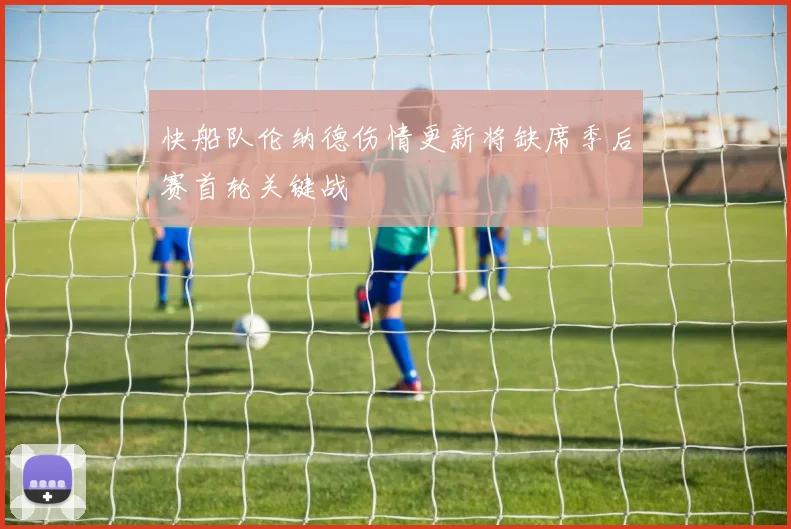 快船队伦纳德伤情更新将缺席季后赛首轮关键战