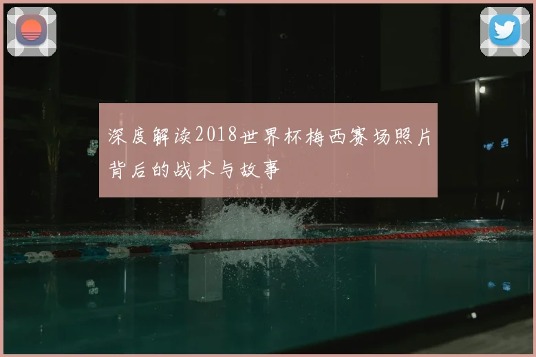 深度解读2018世界杯梅西赛场照片背后的战术与故事