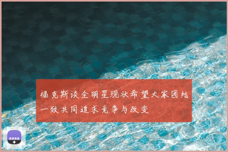 福克斯谈全明星现状希望大家团结一致共同追求竞争与改变