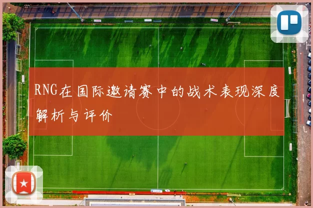 RNG在国际邀请赛中的战术表现深度解析与评价