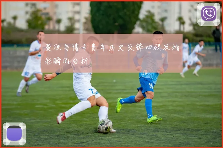 曼联与博卡青年历史交锋回顾及精彩瞬间分析