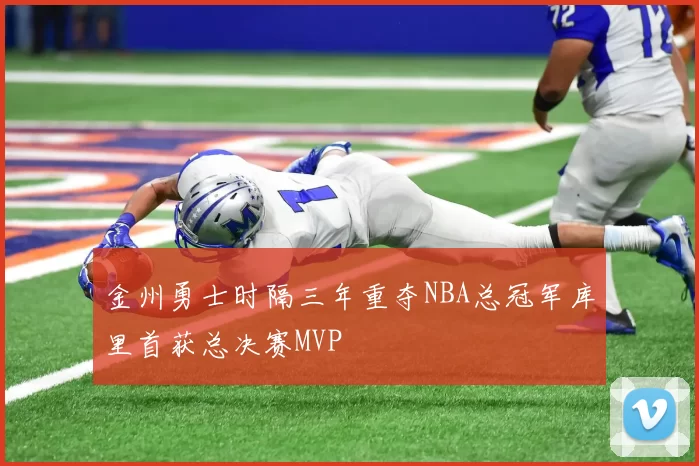 金州勇士时隔三年重夺NBA总冠军库里首获总决赛MVP