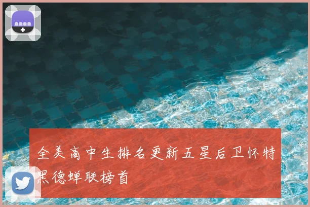 全美高中生排名更新五星后卫怀特黑德蝉联榜首