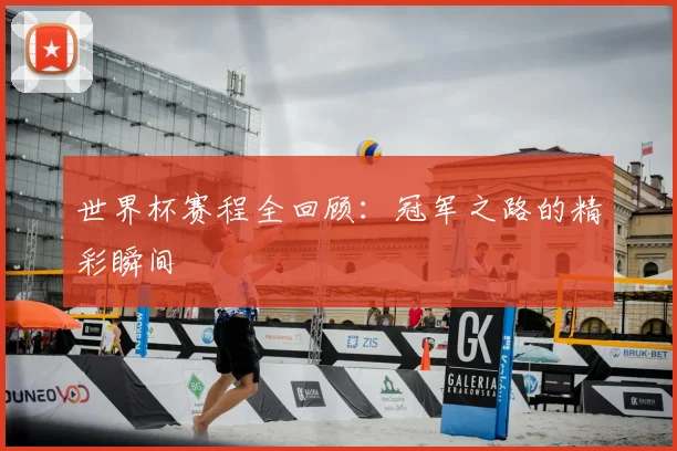 世界杯赛程全回顾:冠军之路的精彩瞬间