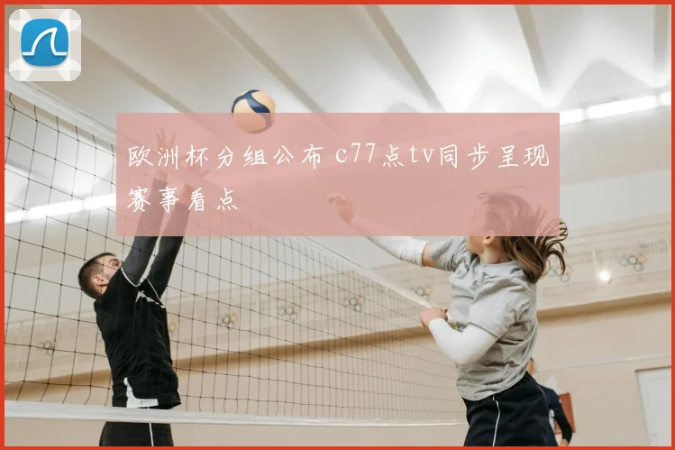 欧洲杯分组公布 c77点tv同步呈现赛事看点