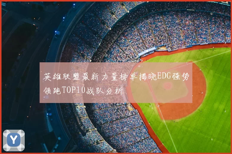 英雄联盟最新力量榜单揭晓EDG强势领跑TOP10战队分析