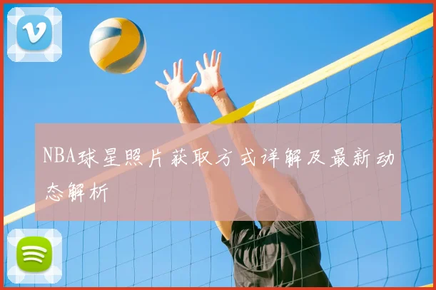 NBA球星照片获取方式详解及最新动态解析