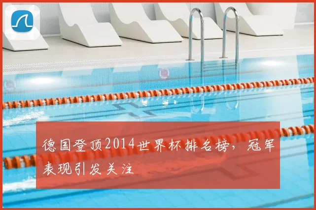 德国登顶2014世界杯排名榜，冠军表现引发关注