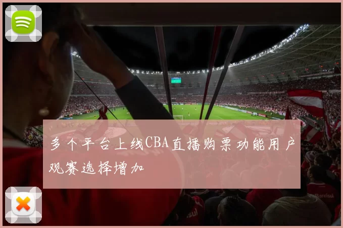 多个平台上线CBA直播购票功能用户观赛选择增加