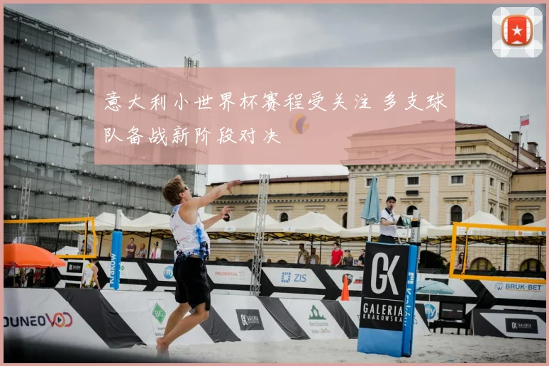 意大利小世界杯赛程受关注 多支球队备战新阶段对决