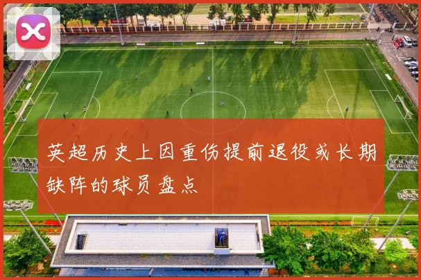 英超历史上因重伤提前退役或长期缺阵的球员盘点