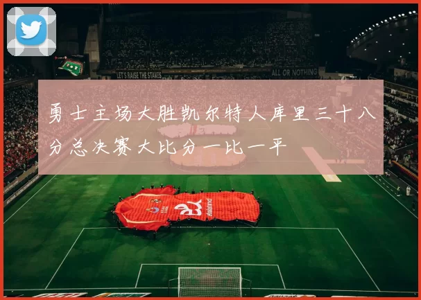 勇士主场大胜凯尔特人库里三十八分总决赛大比分一比一平