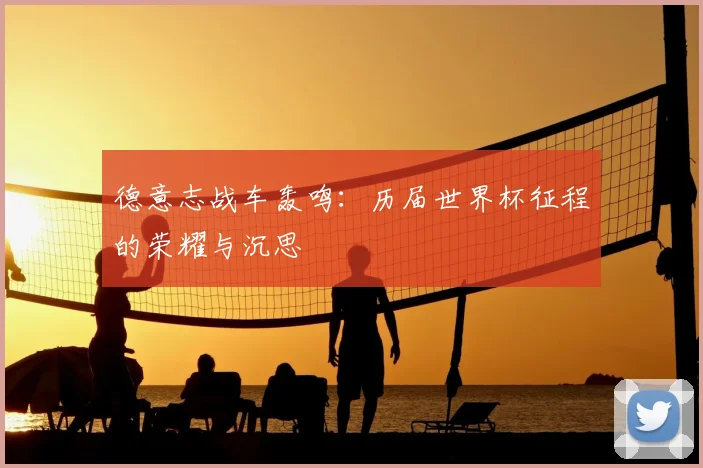 德意志战车轰鸣：历届世界杯征程的荣耀与沉思