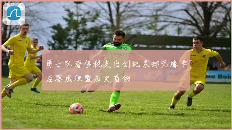 勇士队奢侈税支出创纪录却无缘季后赛成联盟历史首例