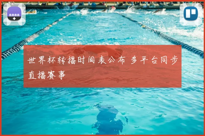 世界杯转播时间表公布 多平台同步直播赛事