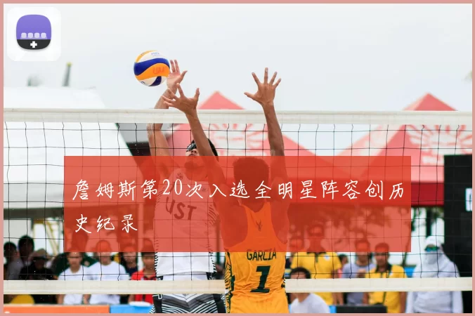 詹姆斯第20次入选全明星阵容创历史纪录