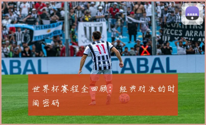 世界杯赛程全回顾:经典对决的时间密码