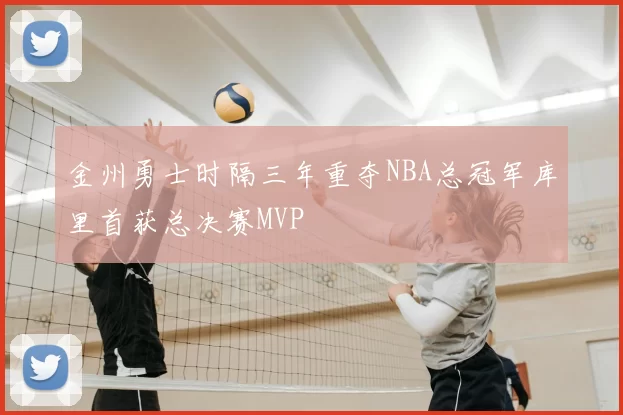 金州勇士时隔三年重夺NBA总冠军库里首获总决赛MVP