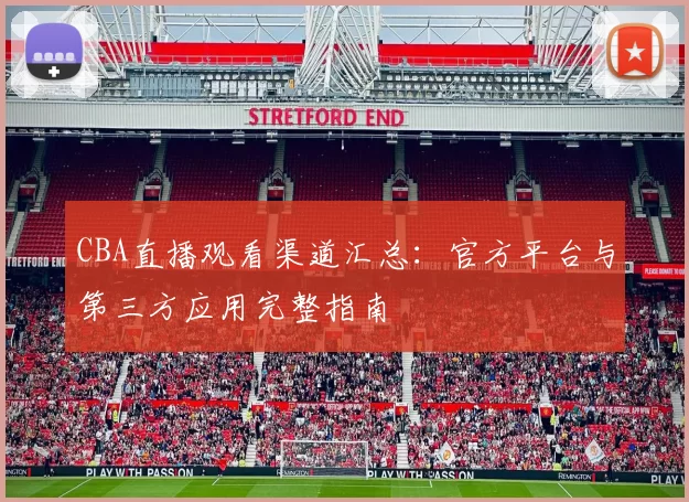 CBA直播观看渠道汇总：官方平台与第三方应用完整指南