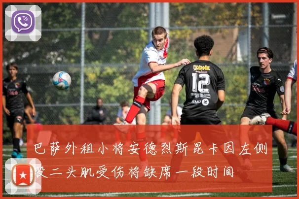 巴萨外租小将安德烈斯昆卡因左侧股二头肌受伤将缺席一段时间
