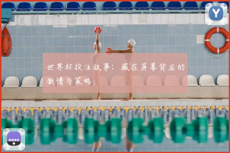 世界杯投注故事：藏在屏幕背后的激情与策略