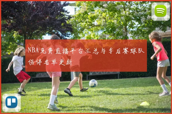 NBA免费直播平台汇总与季后赛球队伤停名单更新