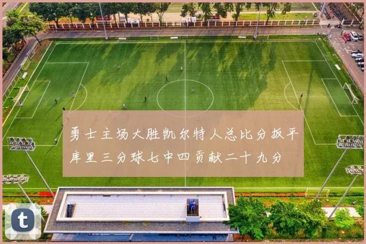 勇士主场大胜凯尔特人总比分扳平库里三分球七中四贡献二十九分