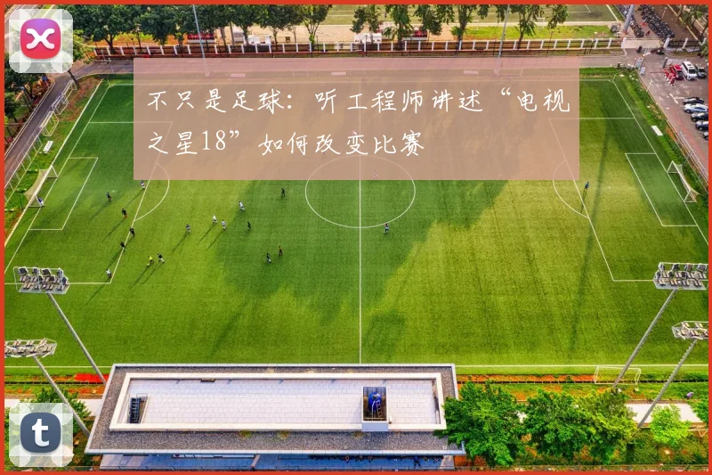 不只是足球：听工程师讲述“电视之星18”如何改变比赛