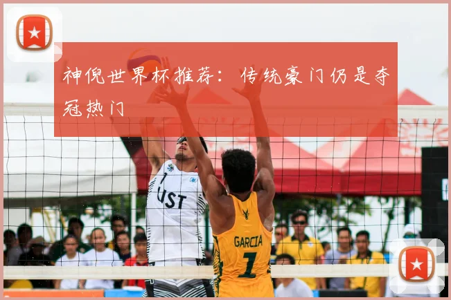 神倪世界杯推荐：传统豪门仍是夺冠热门