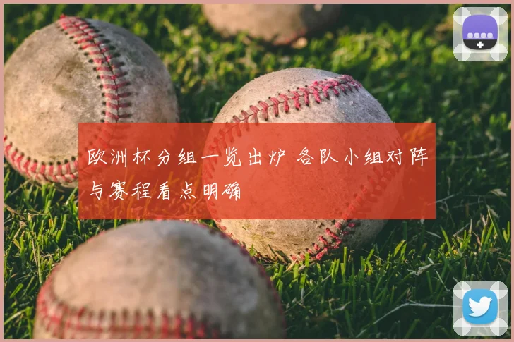 欧洲杯分组一览出炉 各队小组对阵与赛程看点明确