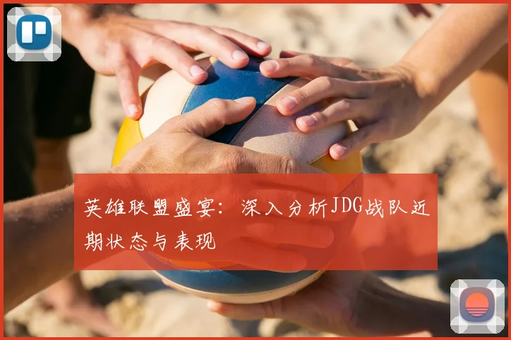 英雄联盟盛宴：深入分析JDG战队近期状态与表现