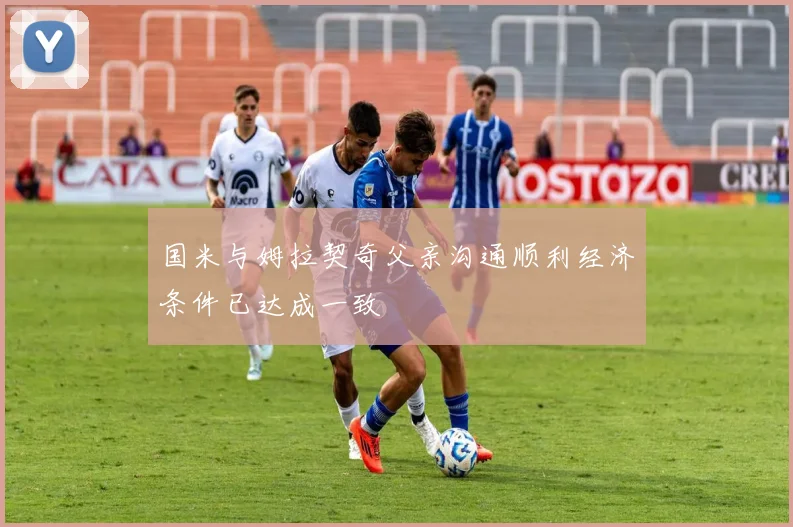 国米与姆拉契奇父亲沟通顺利经济条件已达成一致