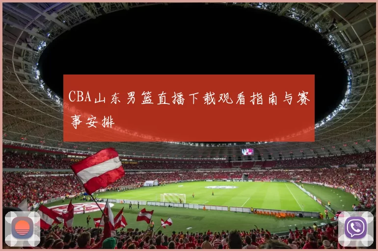 CBA山东男篮直播下载观看指南与赛事安排