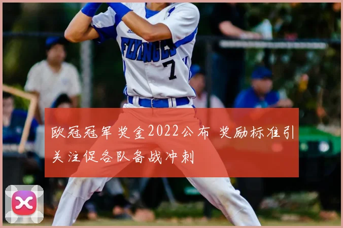 欧冠冠军奖金2022公布 奖励标准引关注促各队备战冲刺