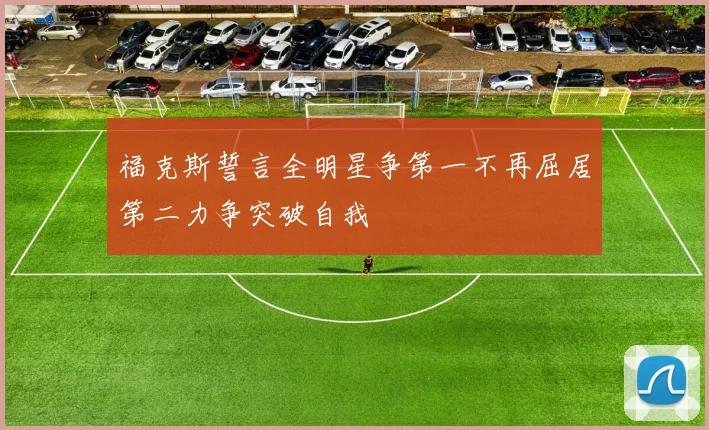 福克斯誓言全明星争第一不再屈居第二力争突破自我