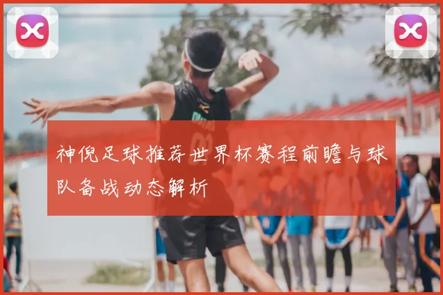 神倪足球推荐世界杯赛程前瞻与球队备战动态解析