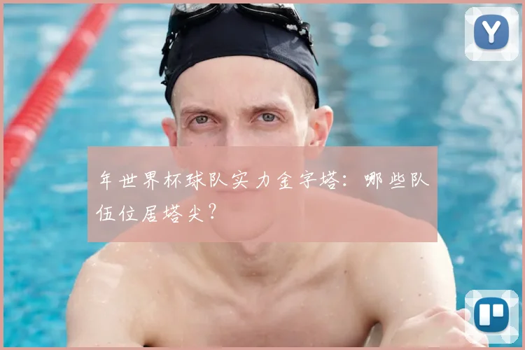 年世界杯球队实力金字塔:哪些队伍位居塔尖?